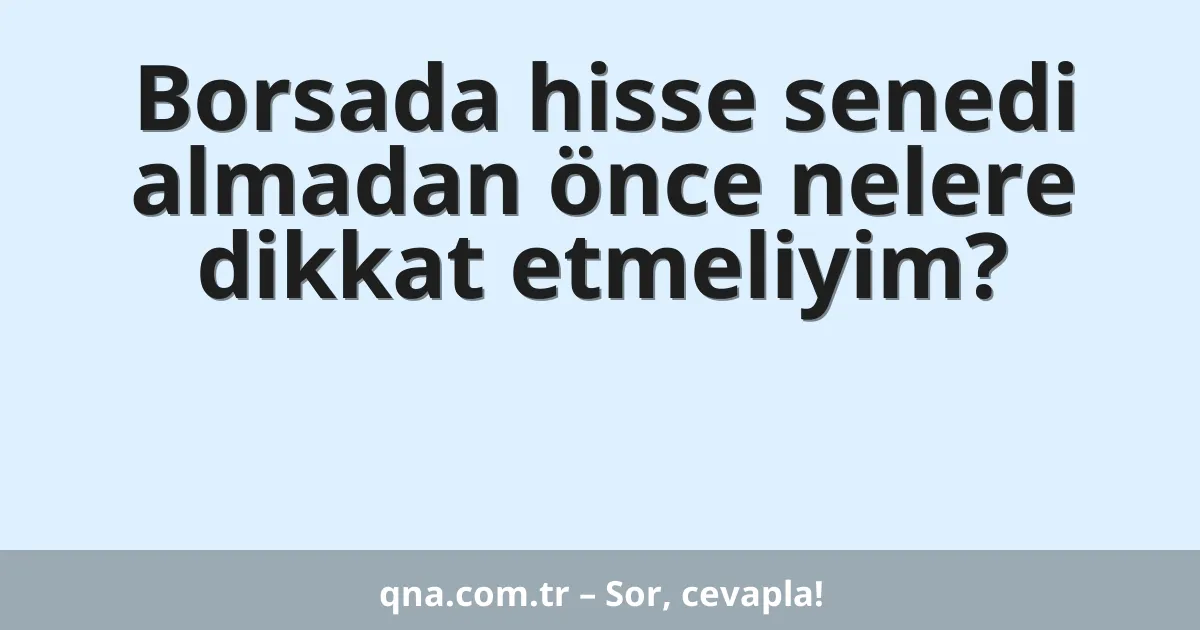 Borsada hisse senedi almadan önce nelere dikkat etmeliyim?