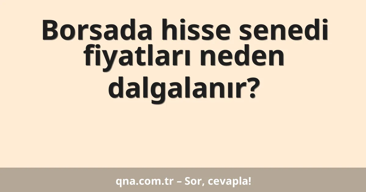 Borsada hisse senedi fiyatları neden dalgalanır?