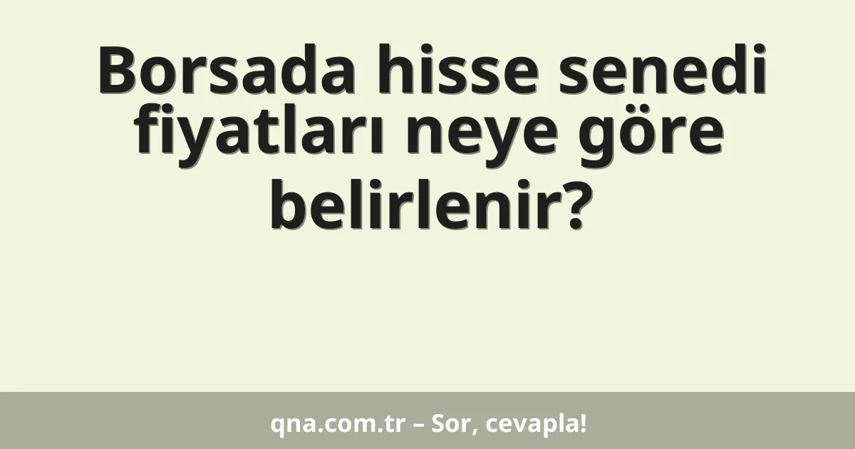Borsada hisse senedi fiyatları neye göre belirlenir?