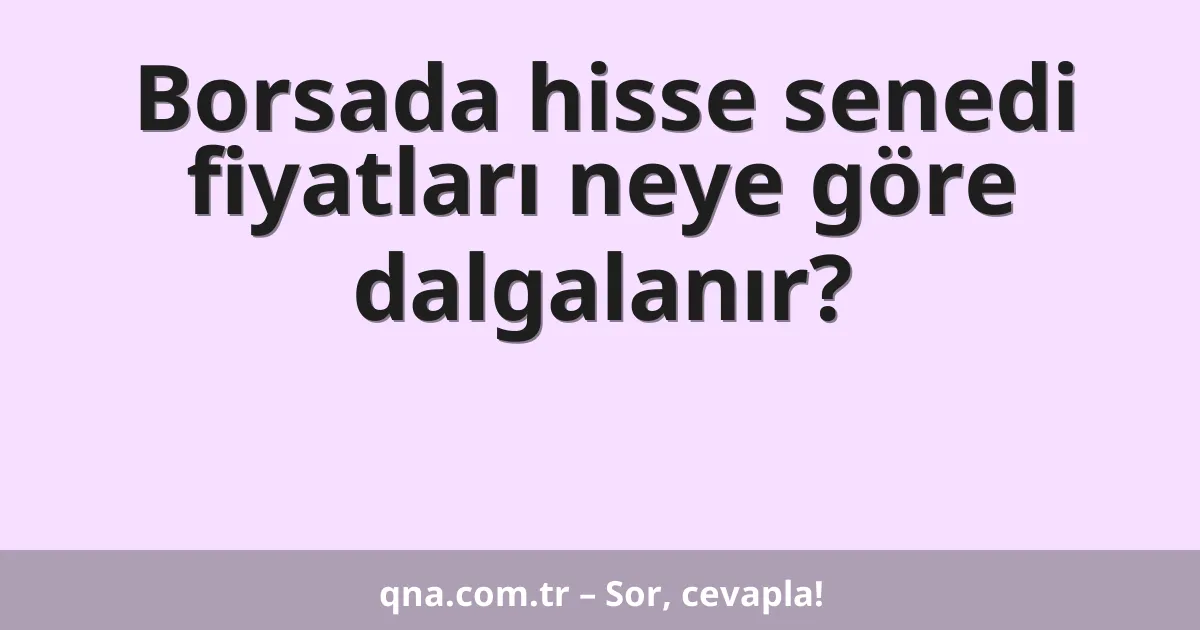 Borsada hisse senedi fiyatları neye göre dalgalanır?