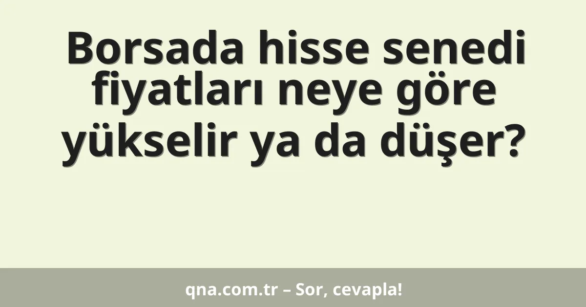 Borsada hisse senedi fiyatları neye göre yükselir ya da düşer?