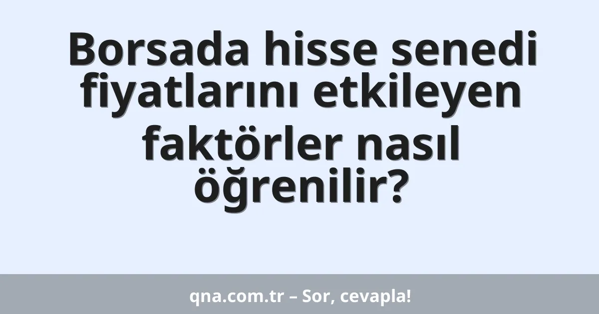Borsada hisse senedi fiyatlarını etkileyen faktörler nasıl öğrenilir?