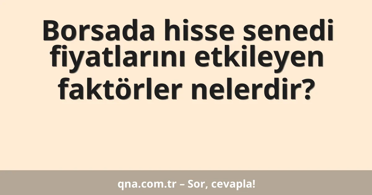 Borsada hisse senedi fiyatlarını etkileyen faktörler nelerdir?