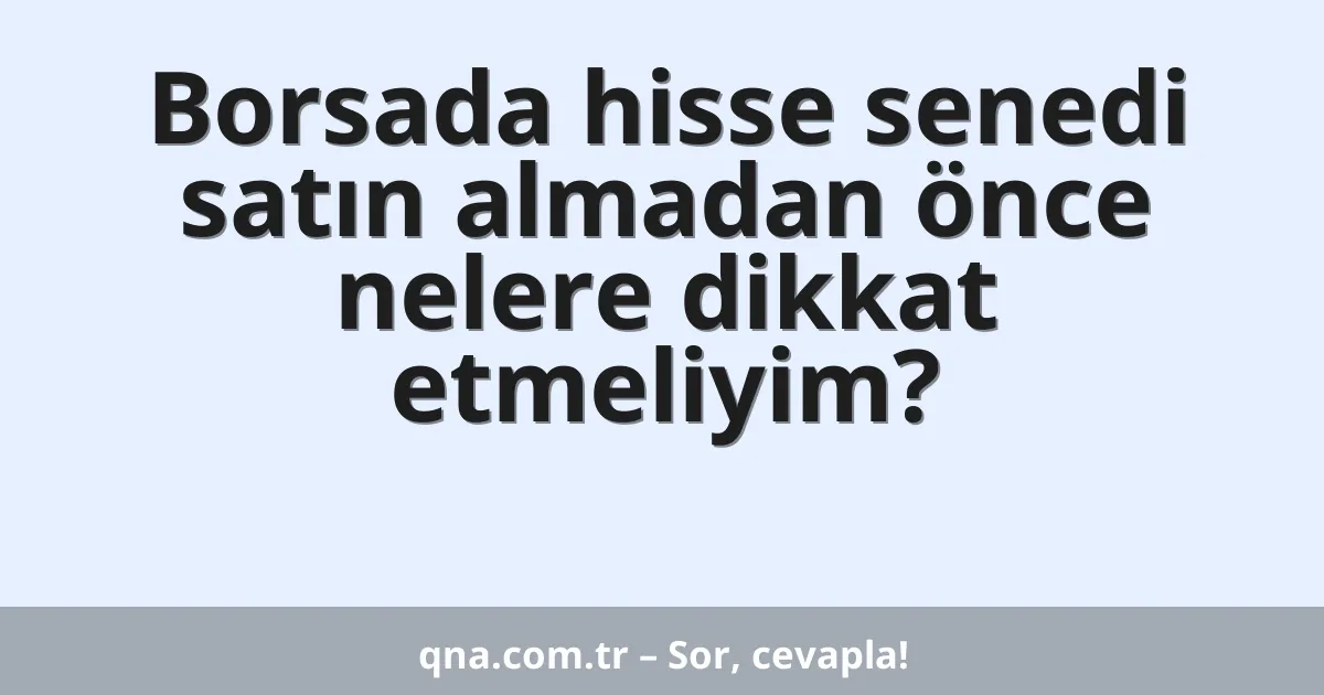 Borsada hisse senedi satın almadan önce nelere dikkat etmeliyim?