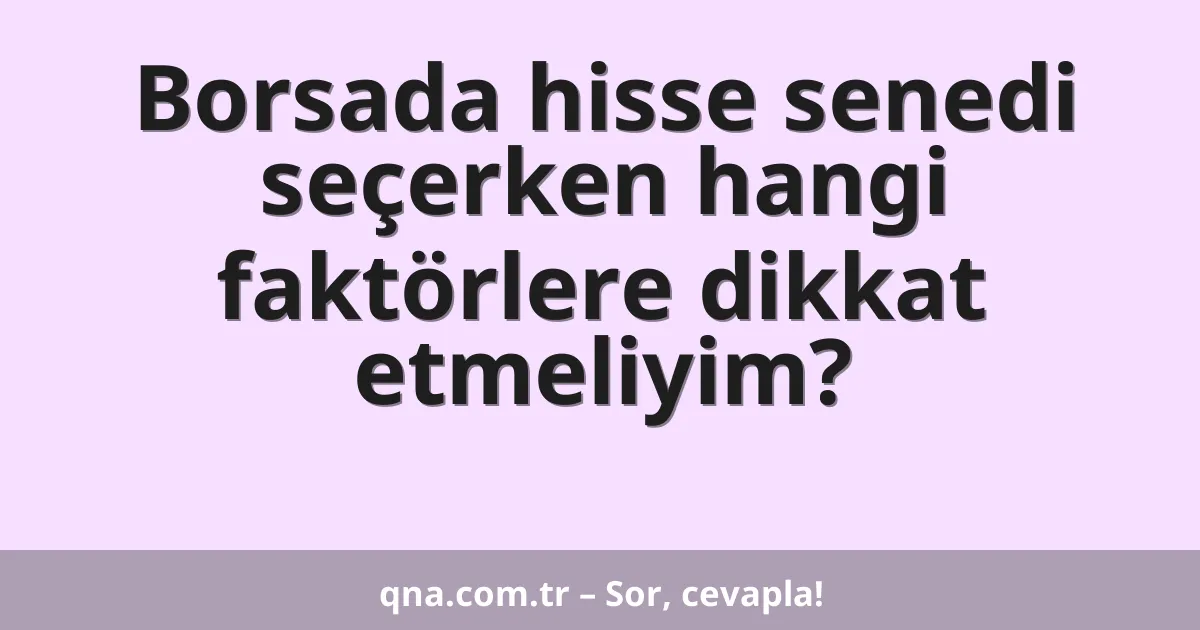 Borsada hisse senedi seçerken hangi faktörlere dikkat etmeliyim?
