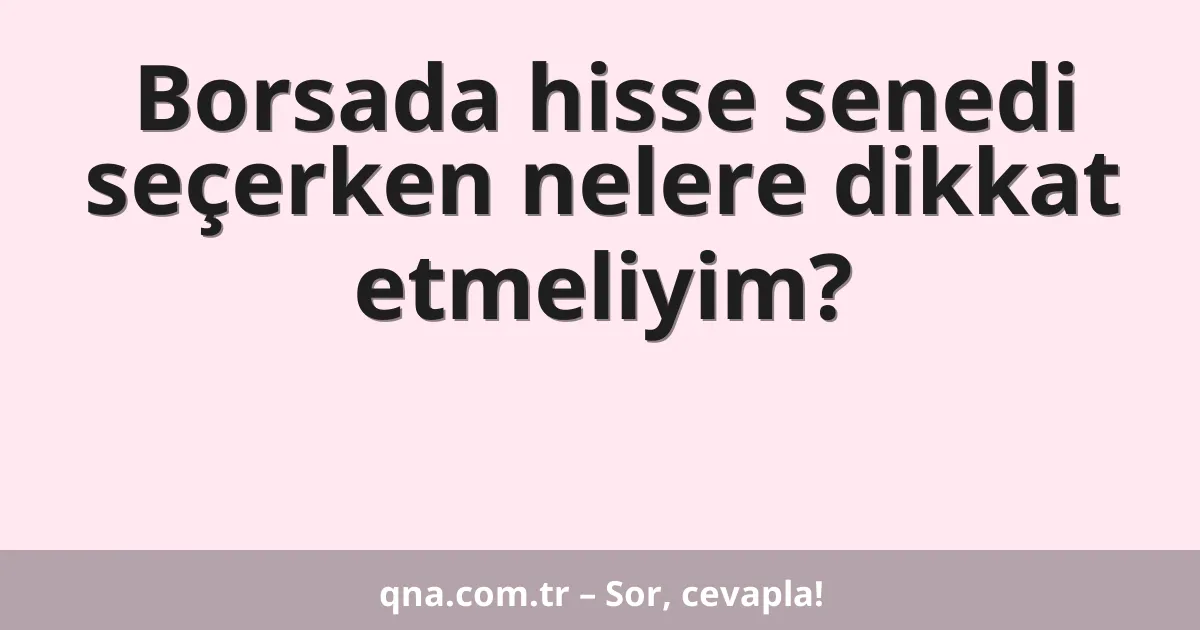 Borsada hisse senedi seçerken nelere dikkat etmeliyim?
