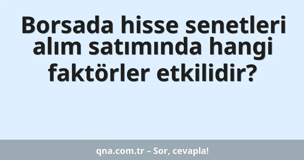 Borsada hisse senetleri alım satımında hangi faktörler etkilidir?