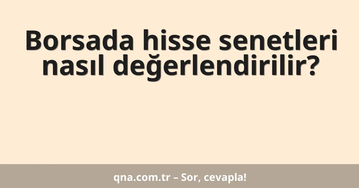 Borsada hisse senetleri nasıl değerlendirilir?