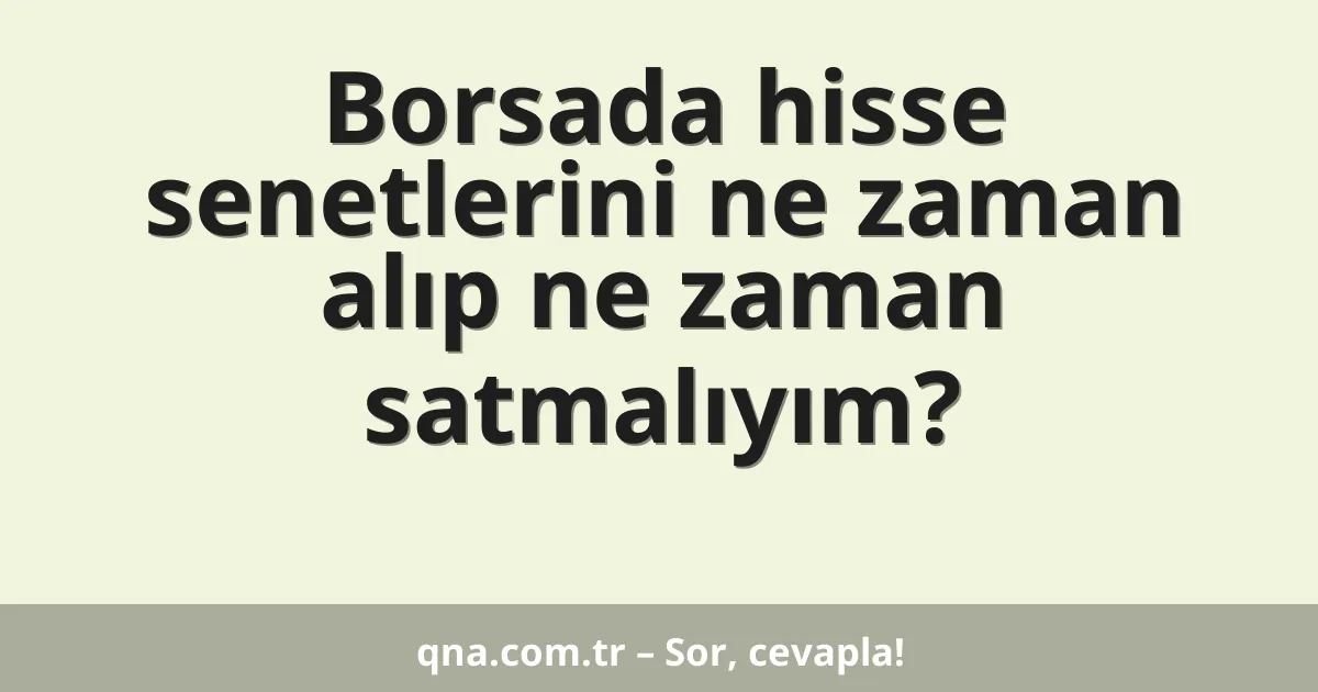 Borsada hisse senetlerini ne zaman alıp ne zaman satmalıyım?