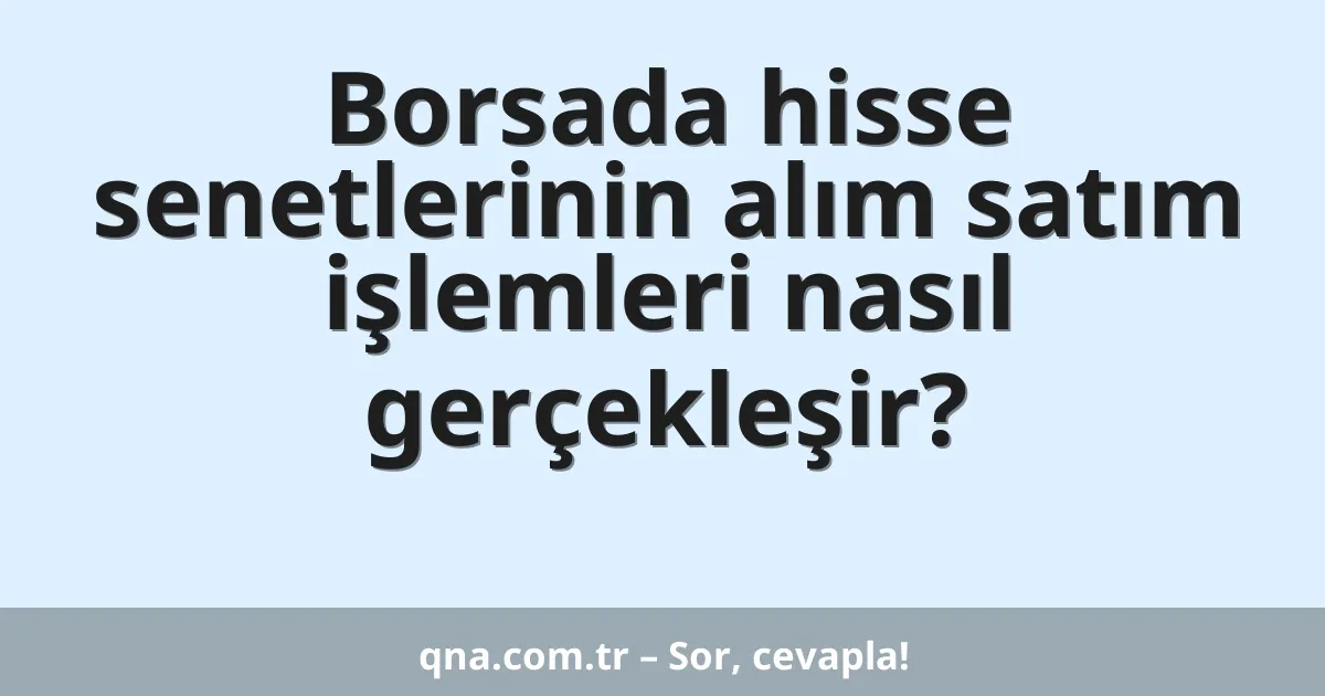 Borsada hisse senetlerinin alım satım işlemleri nasıl gerçekleşir?