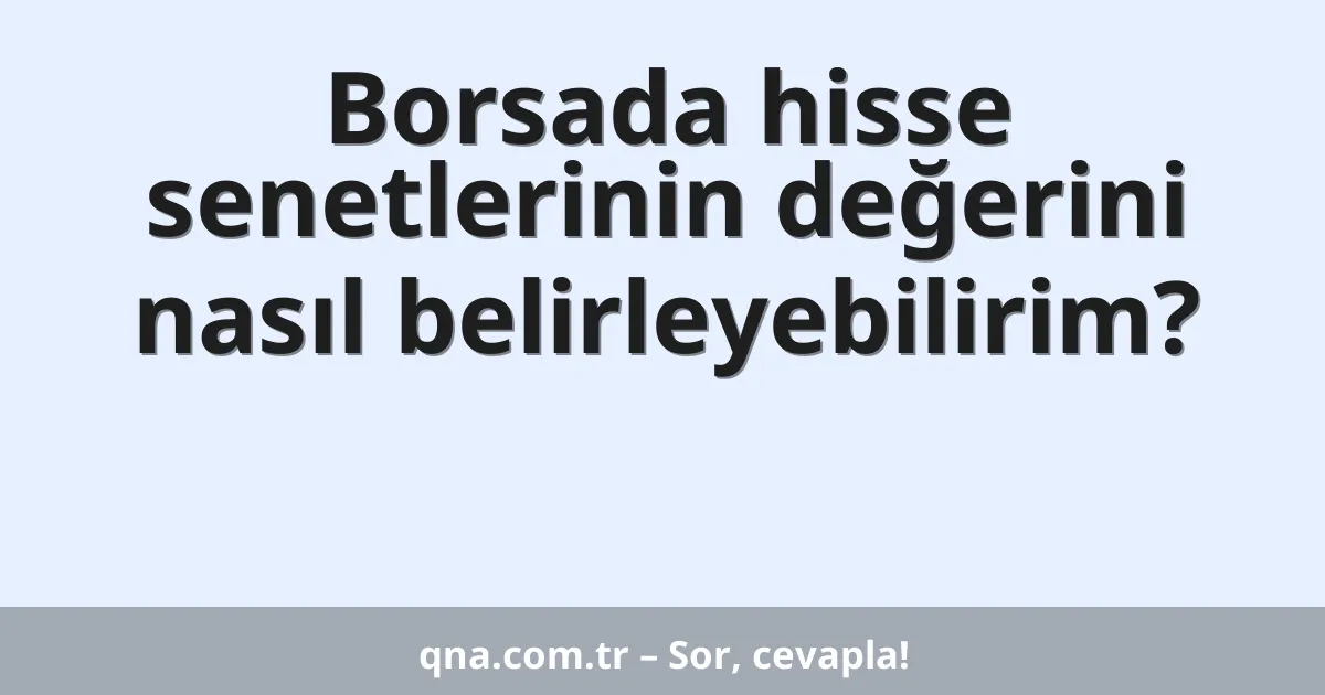 Borsada hisse senetlerinin değerini nasıl belirleyebilirim?