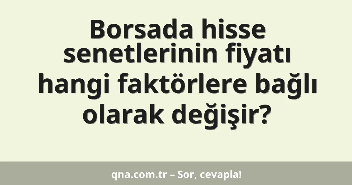 Borsada hisse senetlerinin fiyatı hangi faktörlere bağlı olarak değişir?