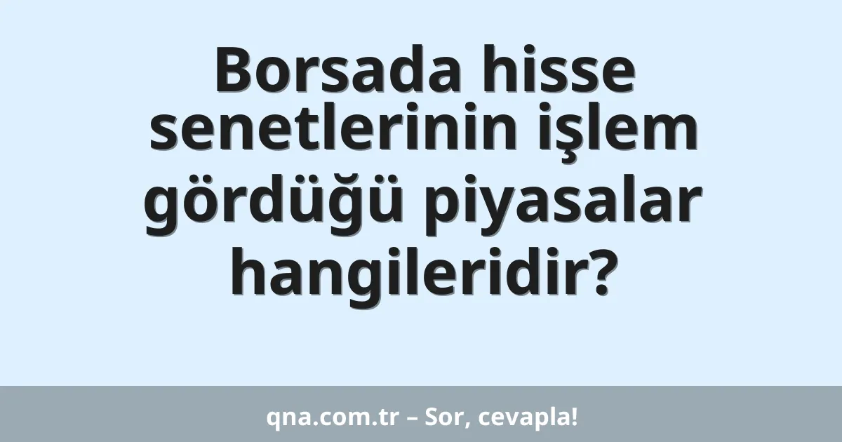 Borsada hisse senetlerinin işlem gördüğü piyasalar hangileridir?