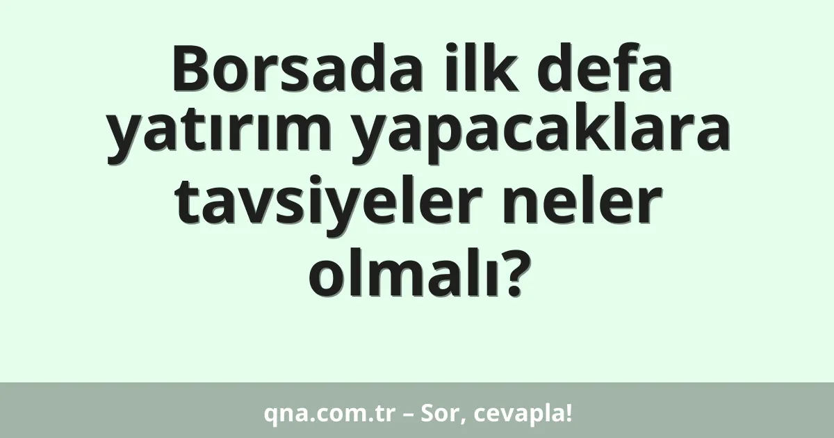 Borsada ilk defa yatırım yapacaklara tavsiyeler neler olmalı?