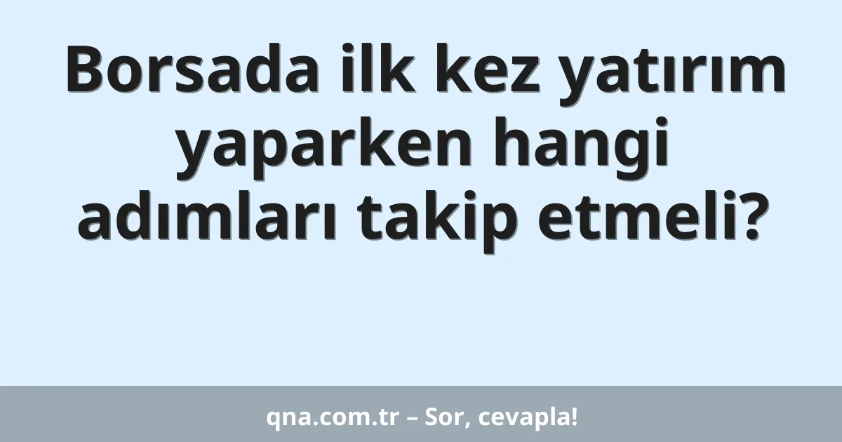 Borsada ilk kez yatırım yaparken hangi adımları takip etmeli?
