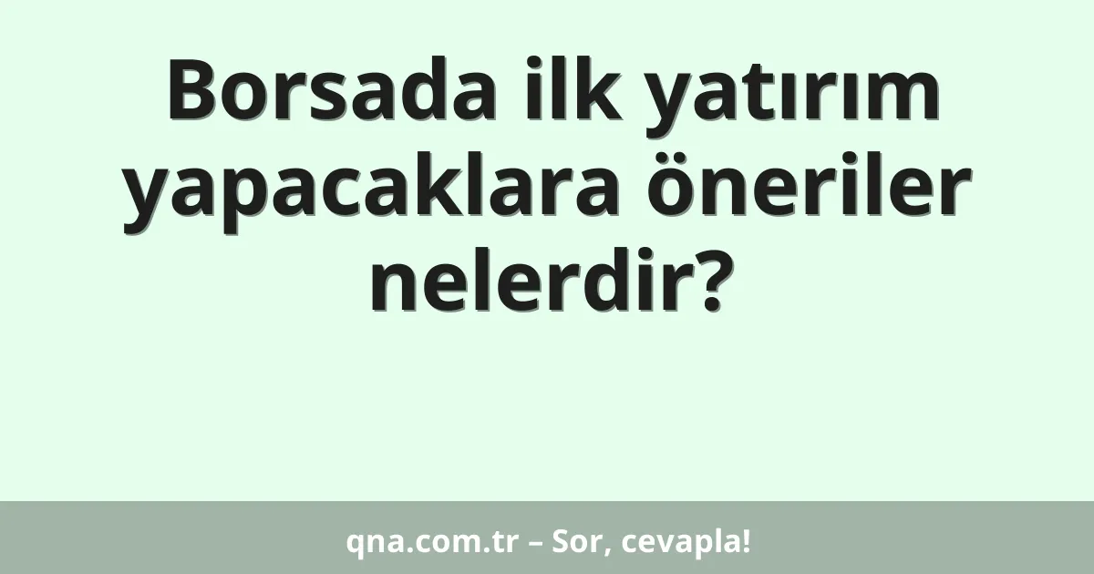 Borsada ilk yatırım yapacaklara öneriler nelerdir?