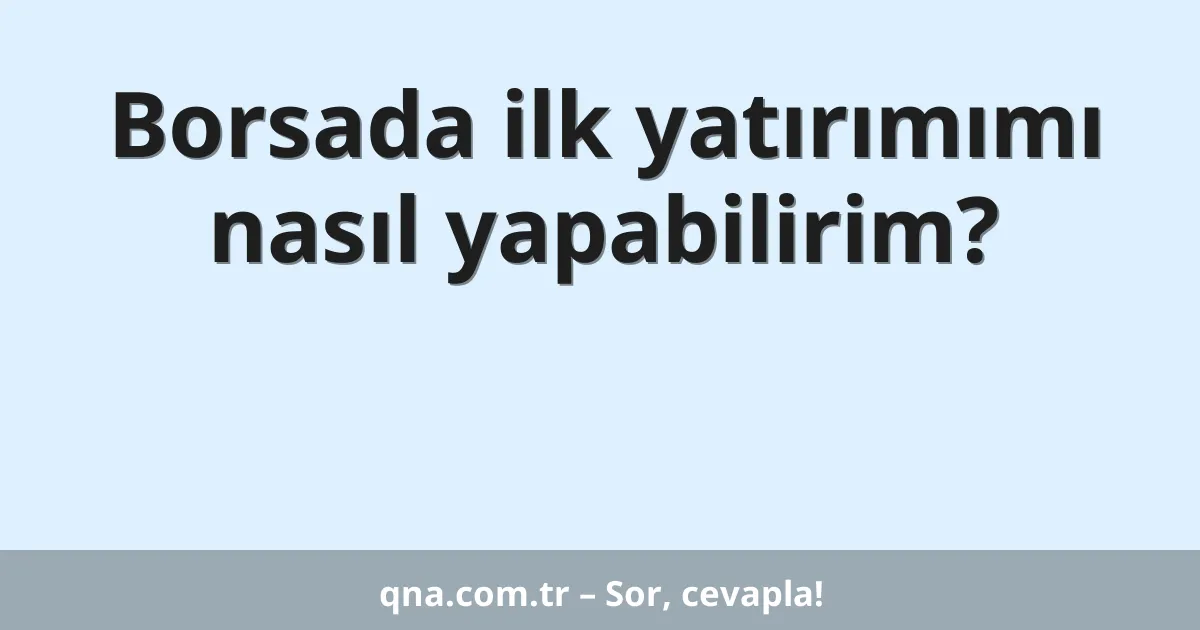 Borsada ilk yatırımımı nasıl yapabilirim?