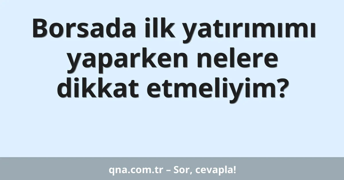 Borsada ilk yatırımımı yaparken nelere dikkat etmeliyim?