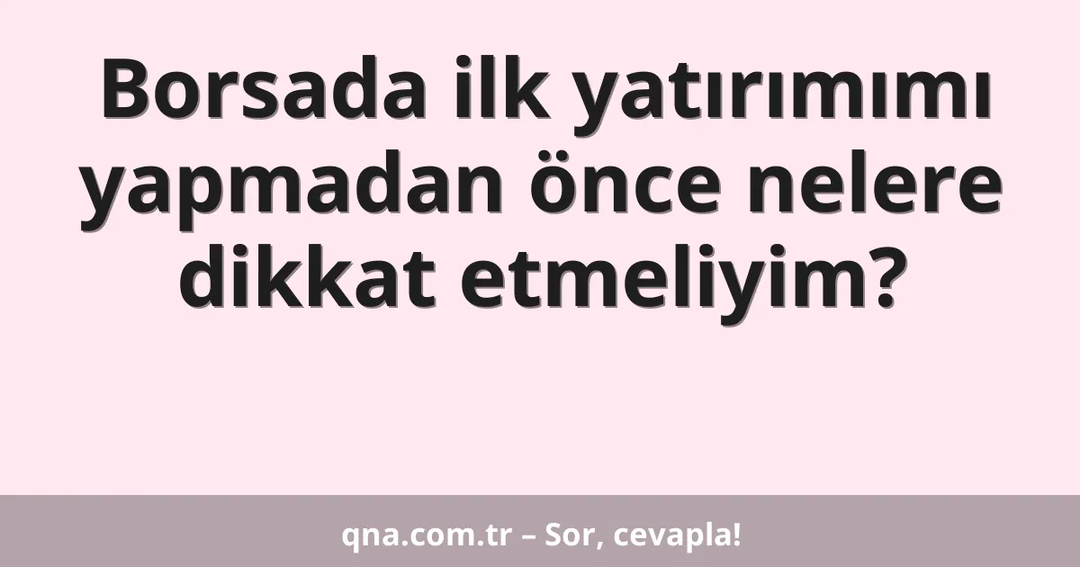 Borsada ilk yatırımımı yapmadan önce nelere dikkat etmeliyim?