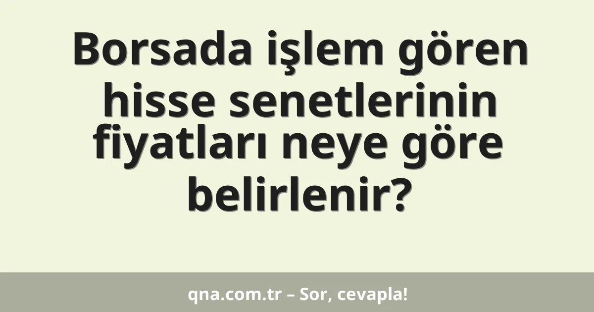 Borsada işlem gören hisse senetlerinin fiyatları neye göre belirlenir?