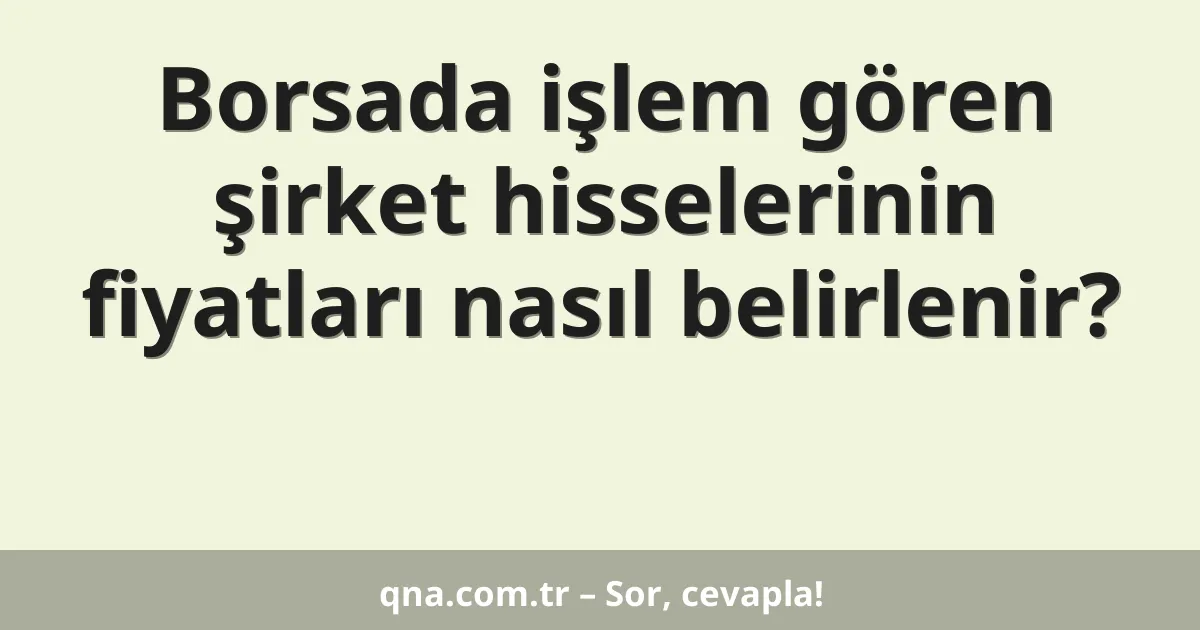 Borsada işlem gören şirket hisselerinin fiyatları nasıl belirlenir?