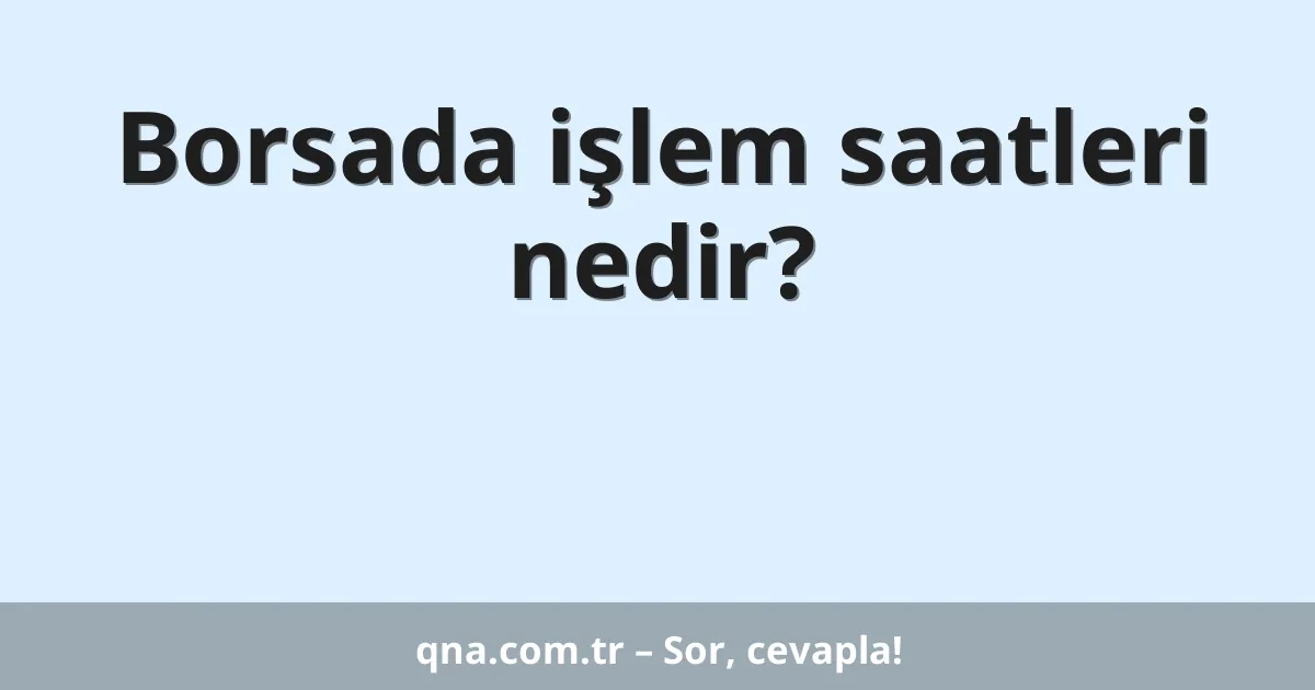 Borsada işlem saatleri nedir?