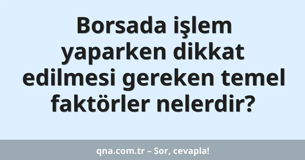 Borsada işlem yaparken dikkat edilmesi gereken temel faktörler nelerdir?