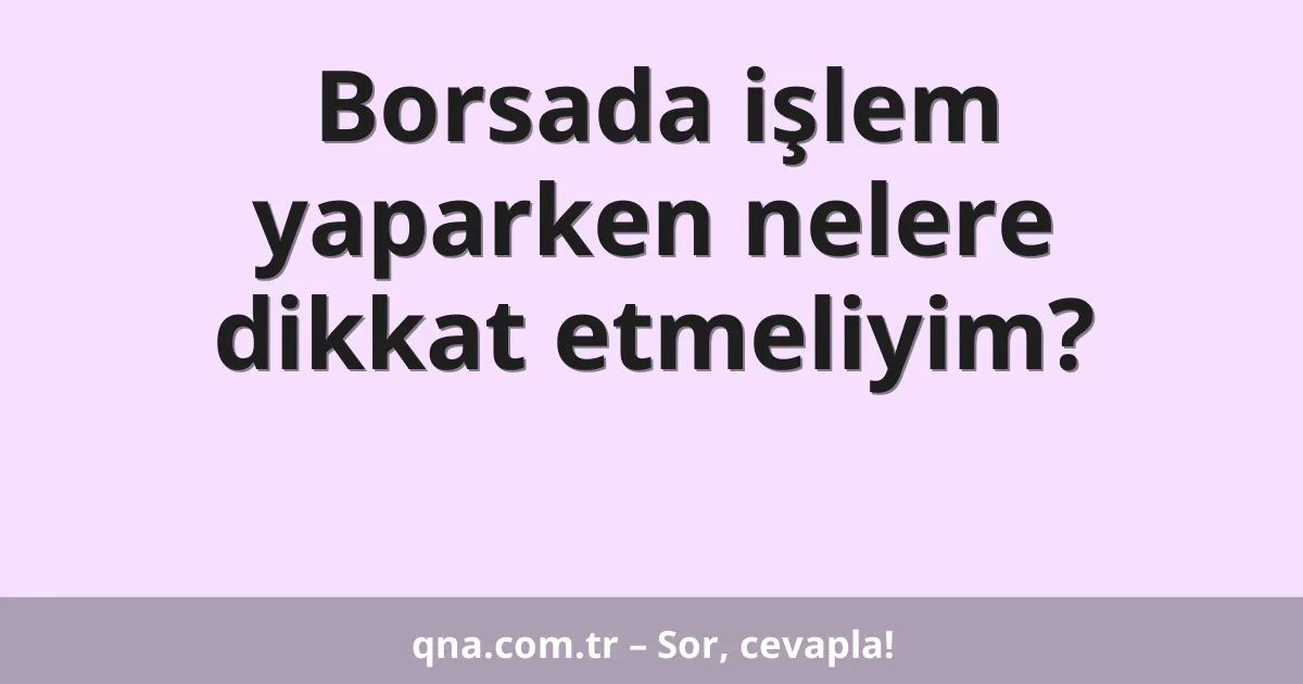 Borsada işlem yaparken nelere dikkat etmeliyim?