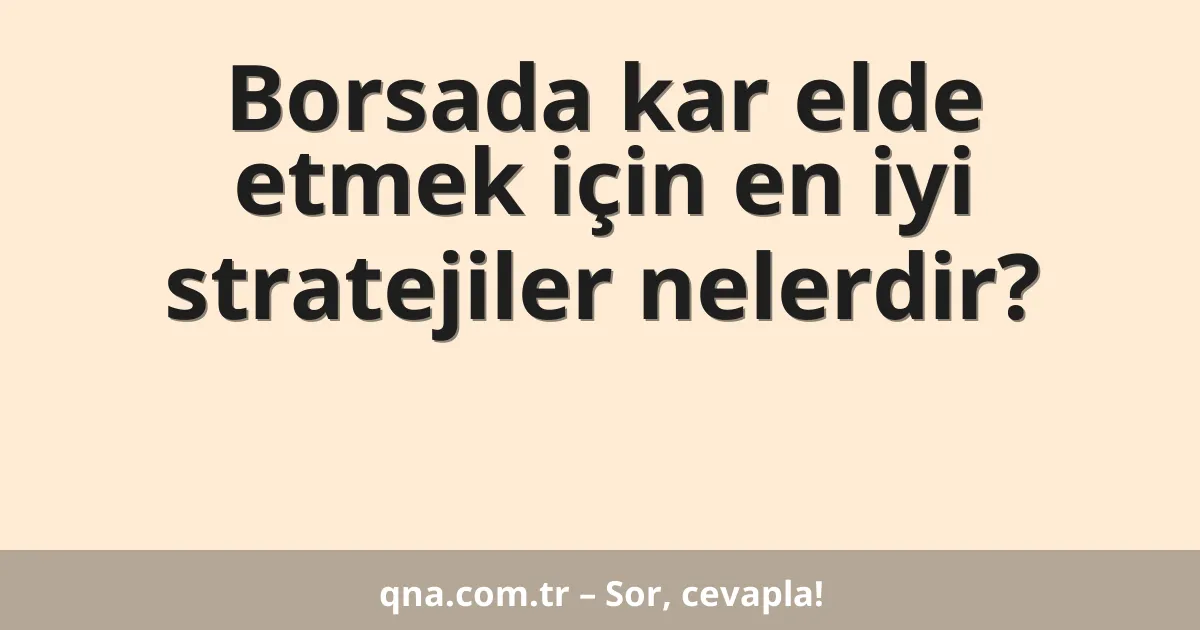 Borsada kar elde etmek için en iyi stratejiler nelerdir?