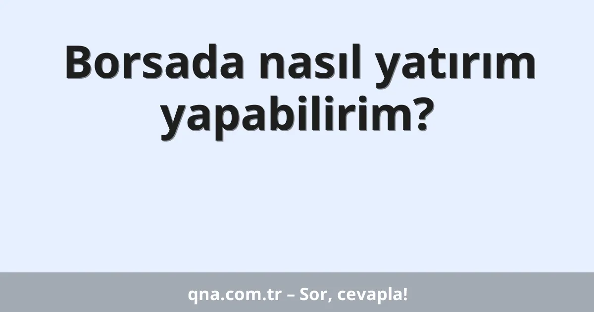 Borsada nasıl yatırım yapabilirim?