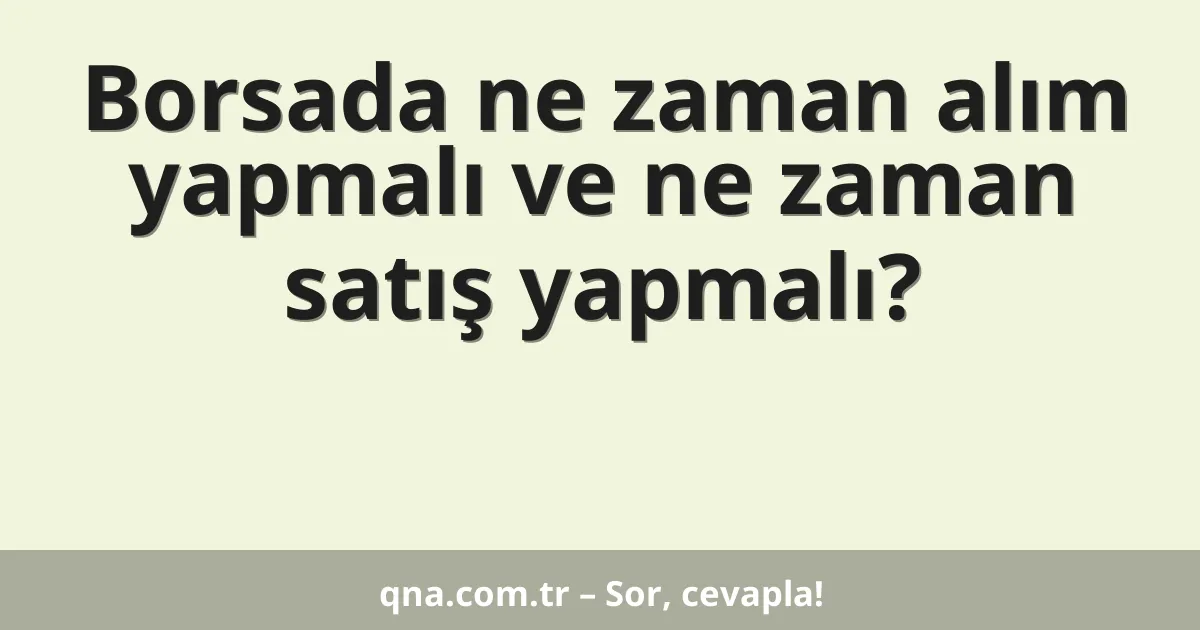 Borsada ne zaman alım yapmalı ve ne zaman satış yapmalı?
