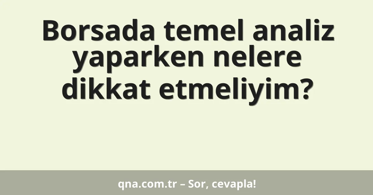 Borsada temel analiz yaparken nelere dikkat etmeliyim?