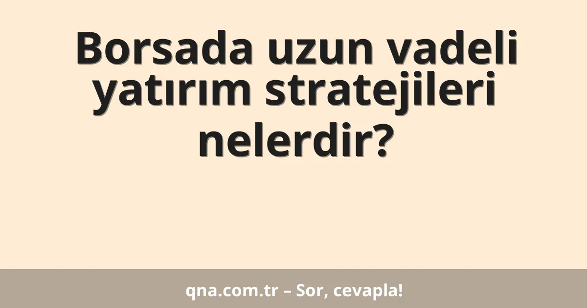 Borsada uzun vadeli yatırım stratejileri nelerdir?