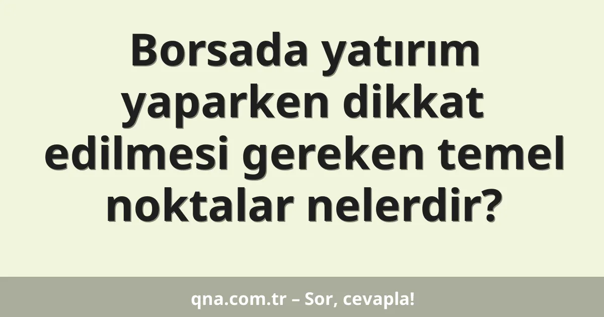 Borsada yatırım yaparken dikkat edilmesi gereken temel noktalar nelerdir?