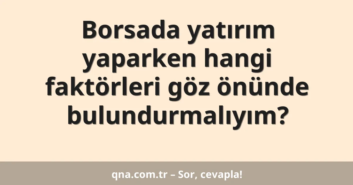 Borsada yatırım yaparken hangi faktörleri göz önünde bulundurmalıyım?