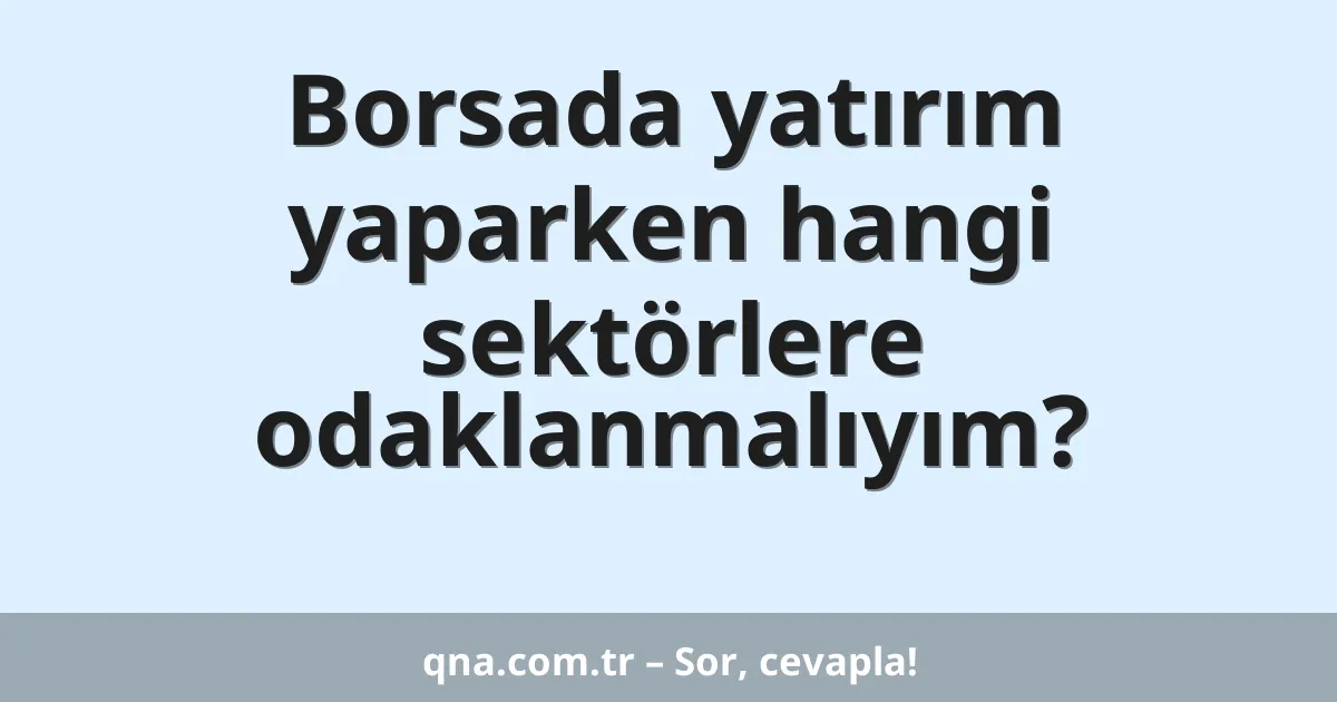 Borsada yatırım yaparken hangi sektörlere odaklanmalıyım?