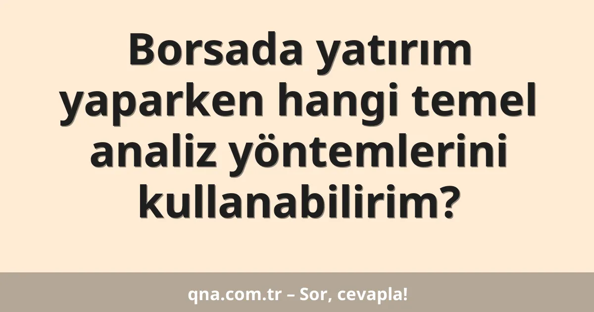 Borsada yatırım yaparken hangi temel analiz yöntemlerini kullanabilirim?