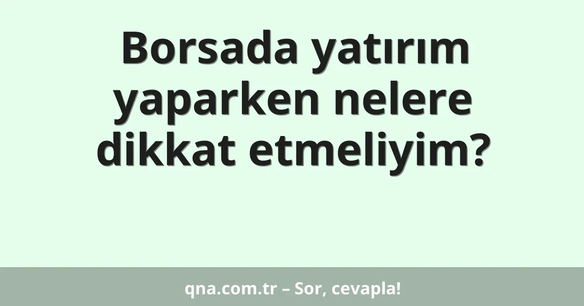 Borsada yatırım yaparken nelere dikkat etmeliyim?