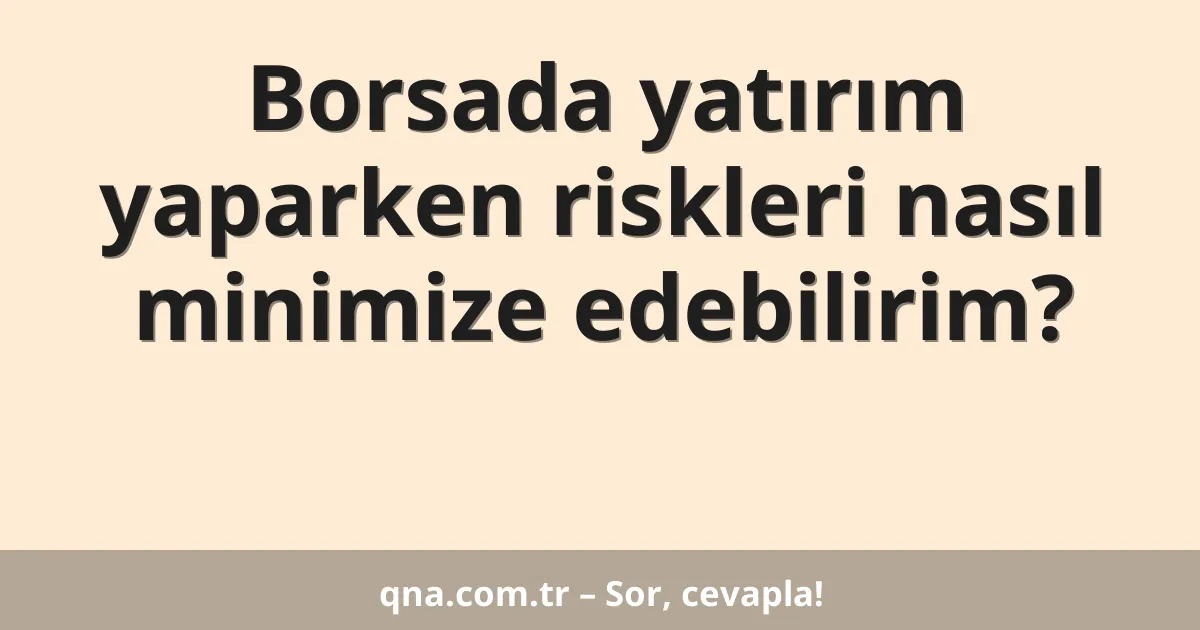 Borsada yatırım yaparken riskleri nasıl minimize edebilirim?