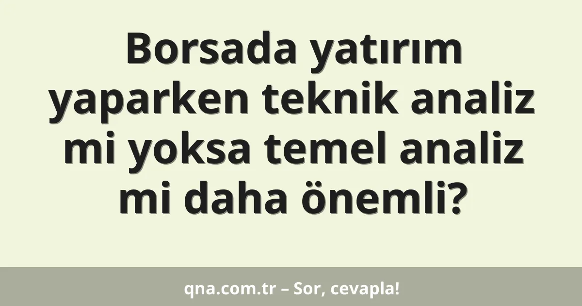 Borsada yatırım yaparken teknik analiz mi yoksa temel analiz mi daha önemli?
