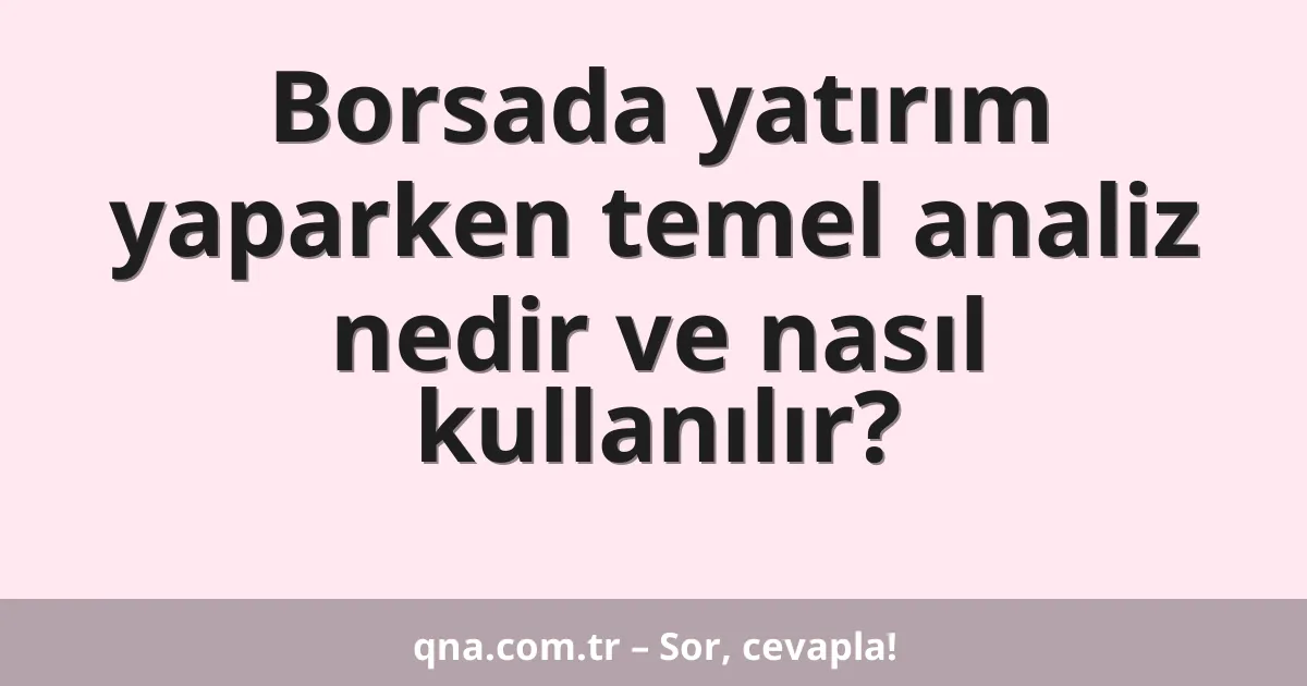 Borsada yatırım yaparken temel analiz nedir ve nasıl kullanılır?