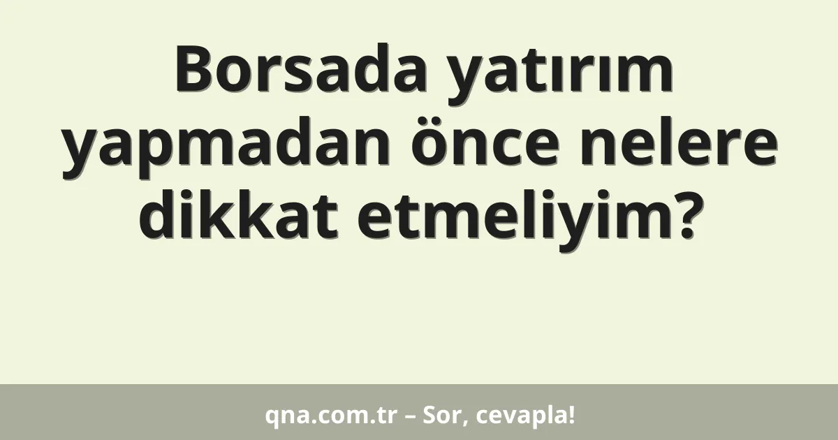 Borsada yatırım yapmadan önce nelere dikkat etmeliyim?