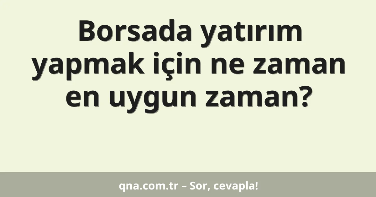 Borsada yatırım yapmak için ne zaman en uygun zaman?