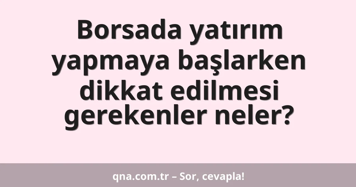 Borsada yatırım yapmaya başlarken dikkat edilmesi gerekenler neler?