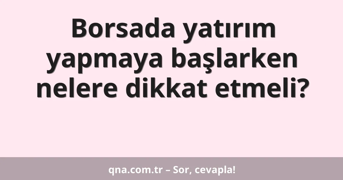 Borsada yatırım yapmaya başlarken nelere dikkat etmeli?