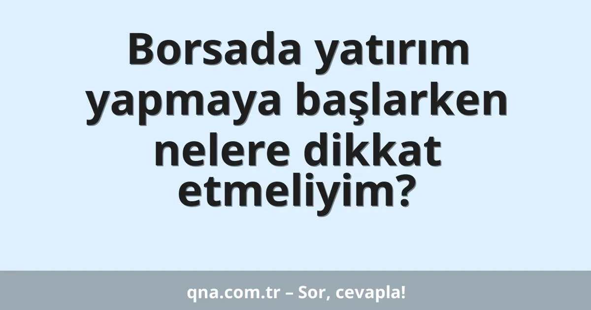 Borsada yatırım yapmaya başlarken nelere dikkat etmeliyim?