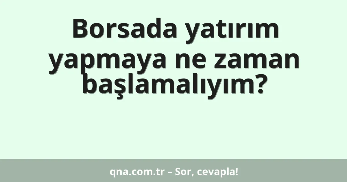Borsada yatırım yapmaya ne zaman başlamalıyım?