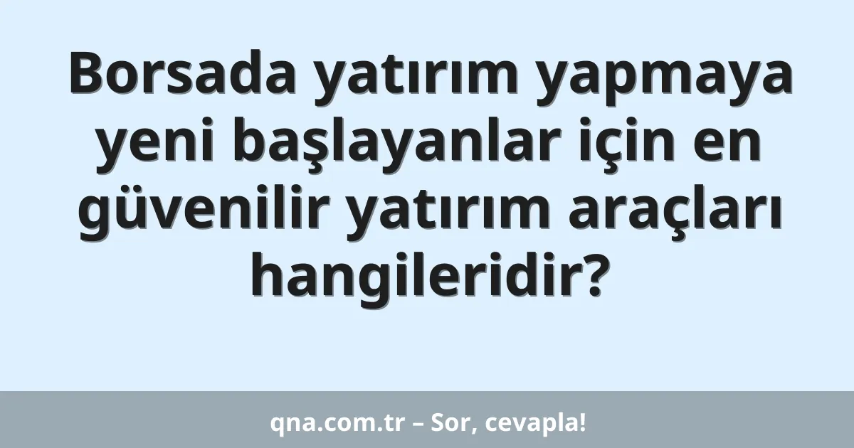 Borsada yatırım yapmaya yeni başlayanlar için en güvenilir yatırım araçları hangileridir?