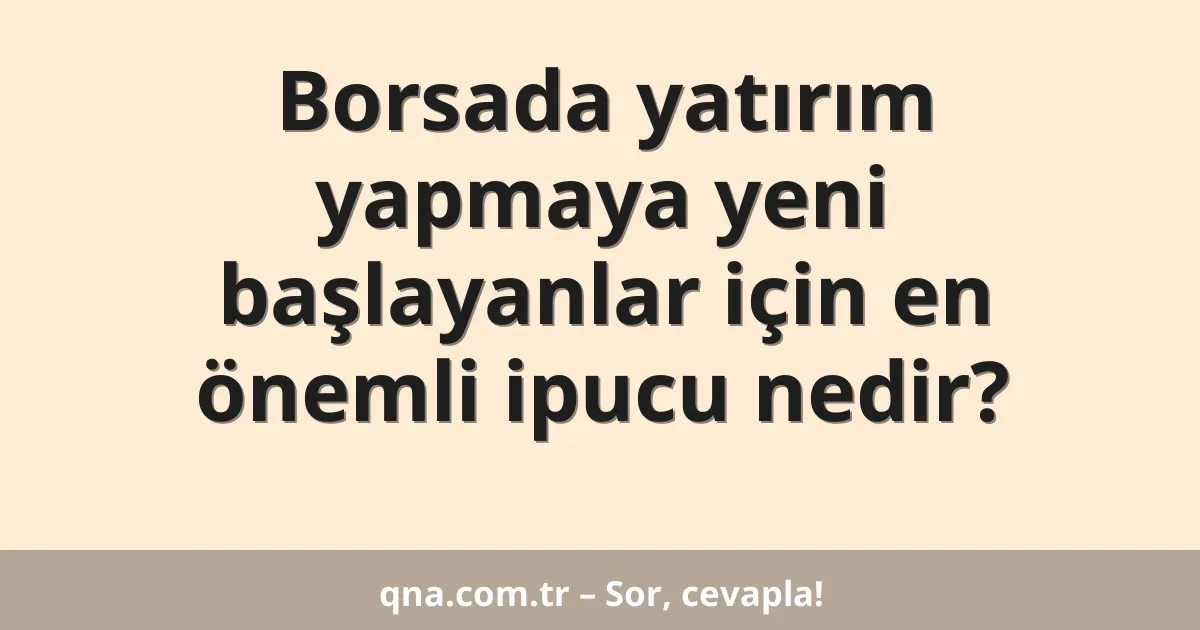 Borsada yatırım yapmaya yeni başlayanlar için en önemli ipucu nedir?