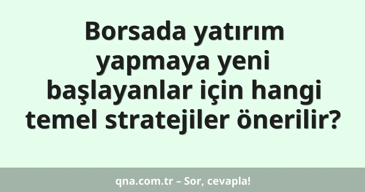 Borsada yatırım yapmaya yeni başlayanlar için hangi temel stratejiler önerilir?